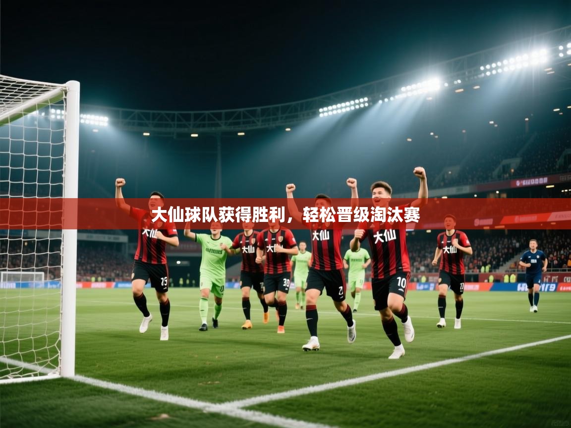 大仙球队获得胜利，轻松晋级淘汰赛  第1张