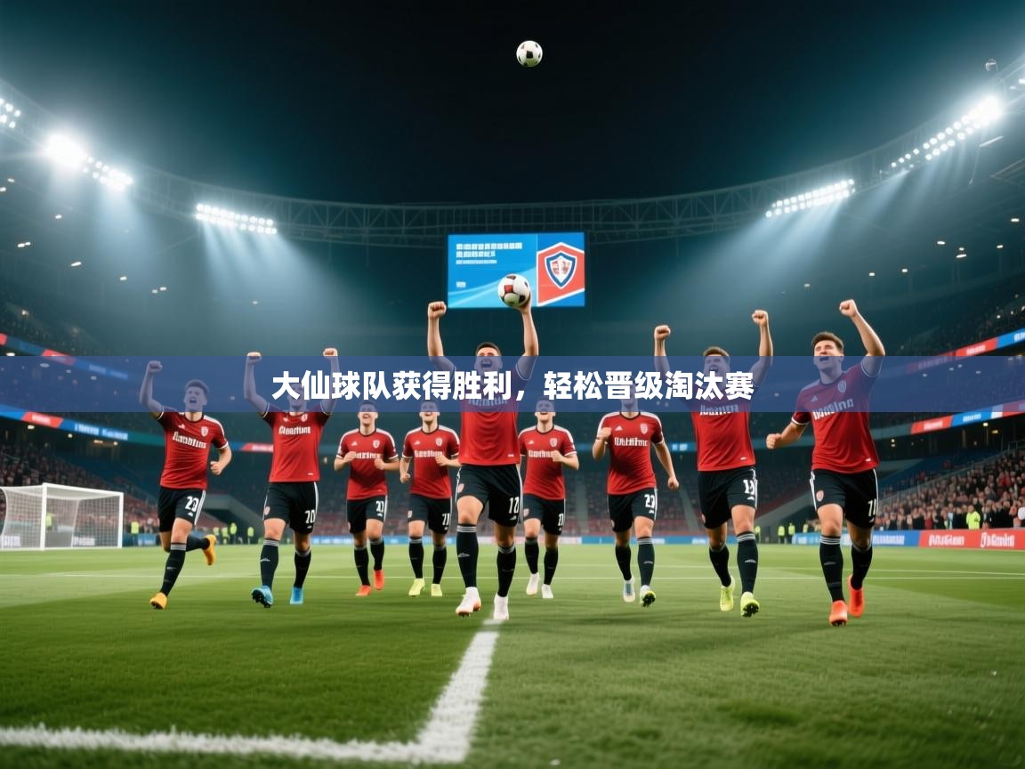 大仙球队获得胜利，轻松晋级淘汰赛  第2张