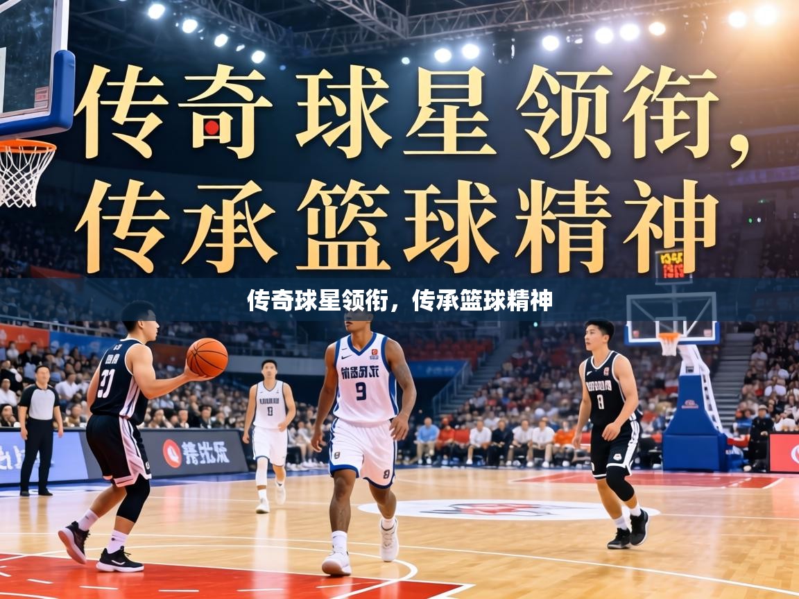 传奇球星领衔,传承篮球精神 第1张