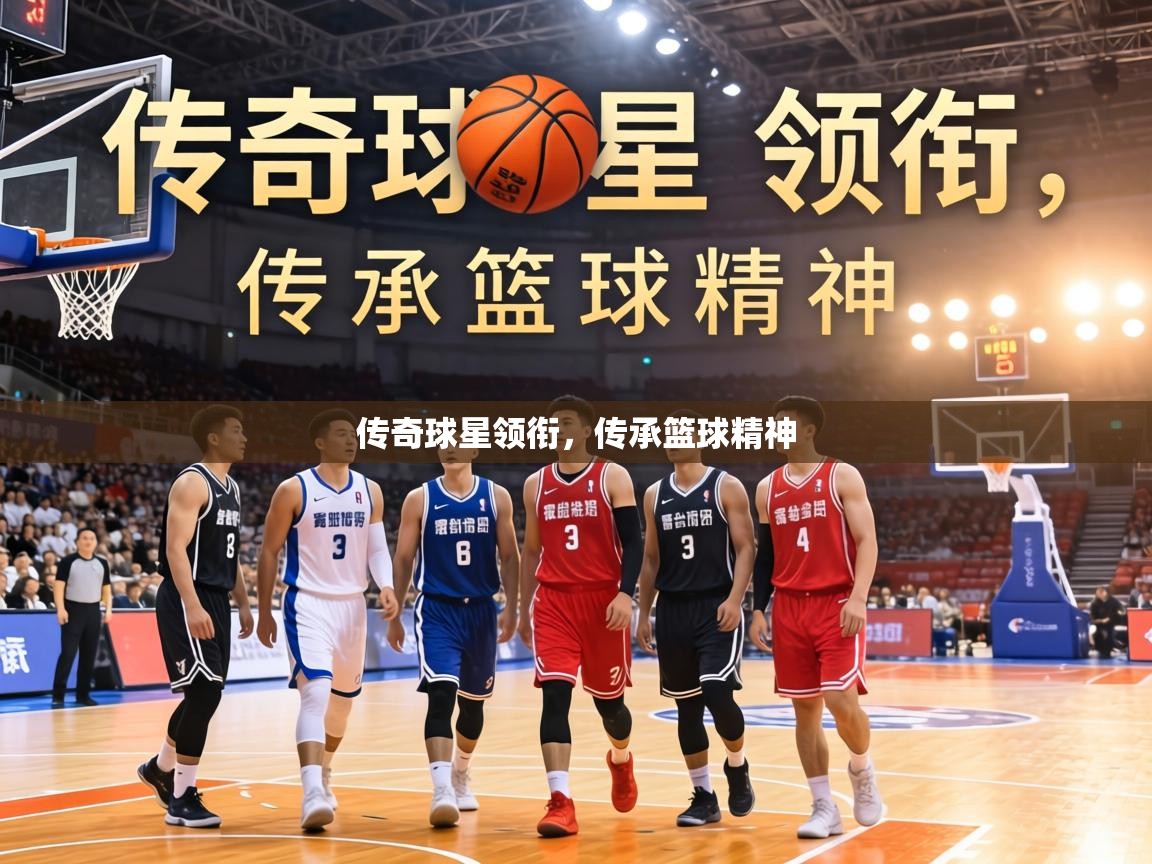 传奇球星领衔,传承篮球精神 第2张